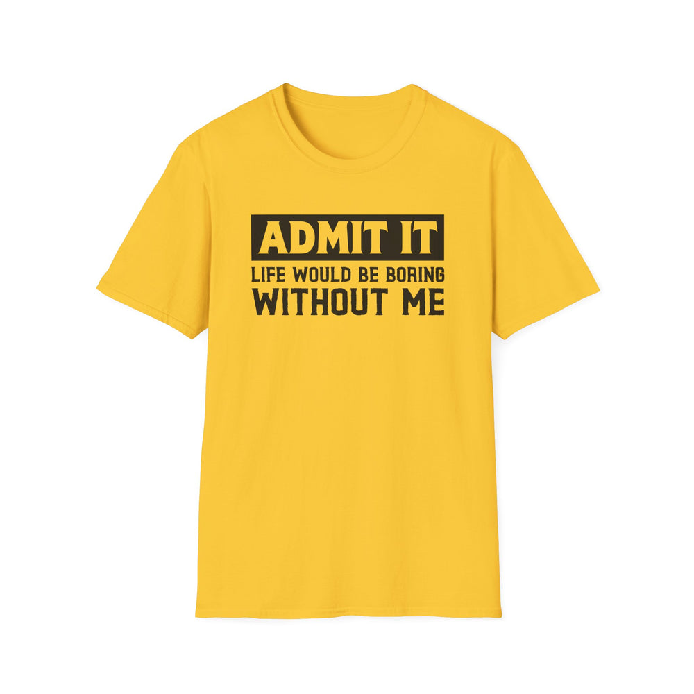 Daisy yellow unisex t-shirt with bold block text reading Admit It Life Would Be Boring Without Me on the chest
