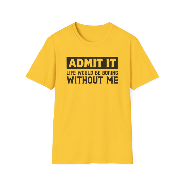 Daisy yellow unisex t-shirt with bold block text reading Admit It Life Would Be Boring Without Me on the chest