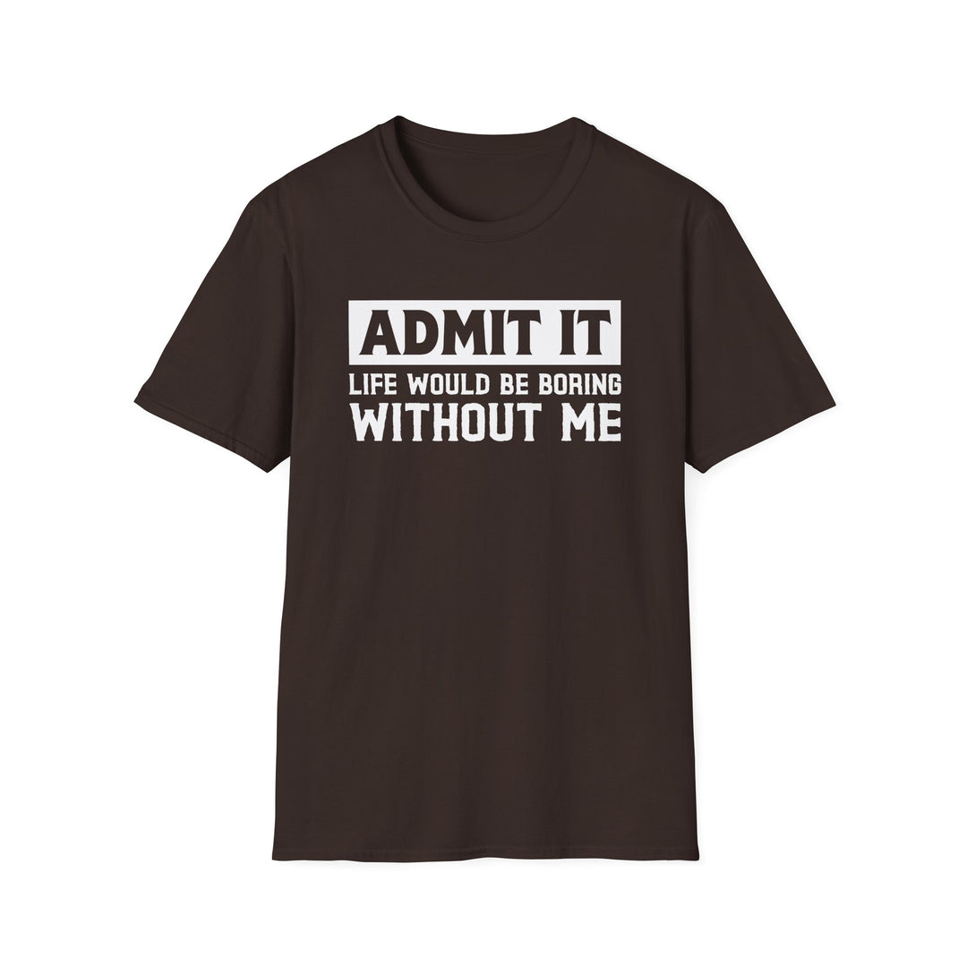 Dark chocolate unisex t-shirt with bold block text reading Admit It Life Would Be Boring Without Me on the chest
