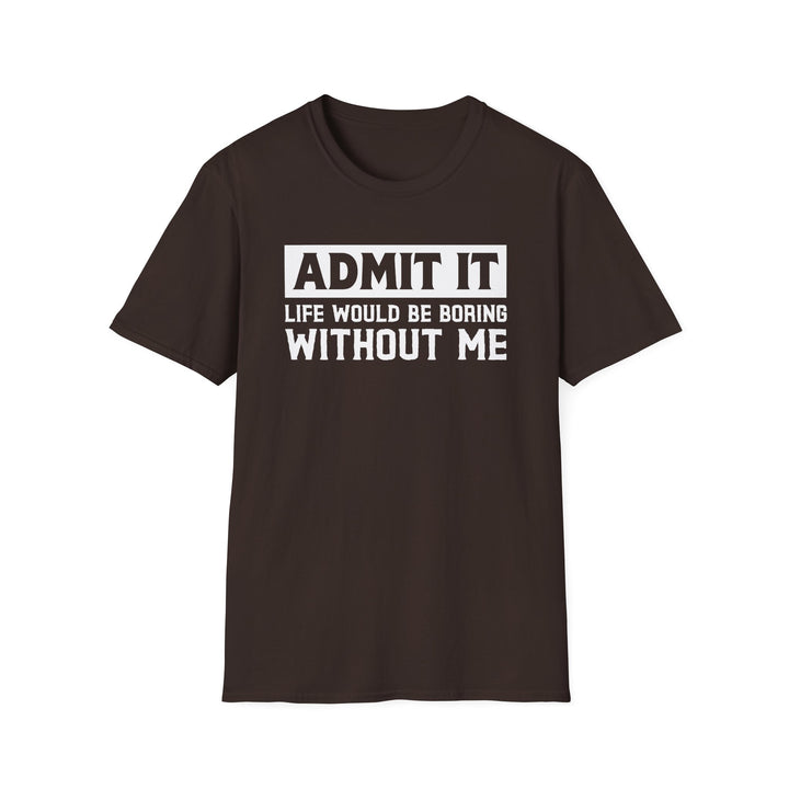 Dark chocolate unisex t-shirt with bold block text reading Admit It Life Would Be Boring Without Me on the chest