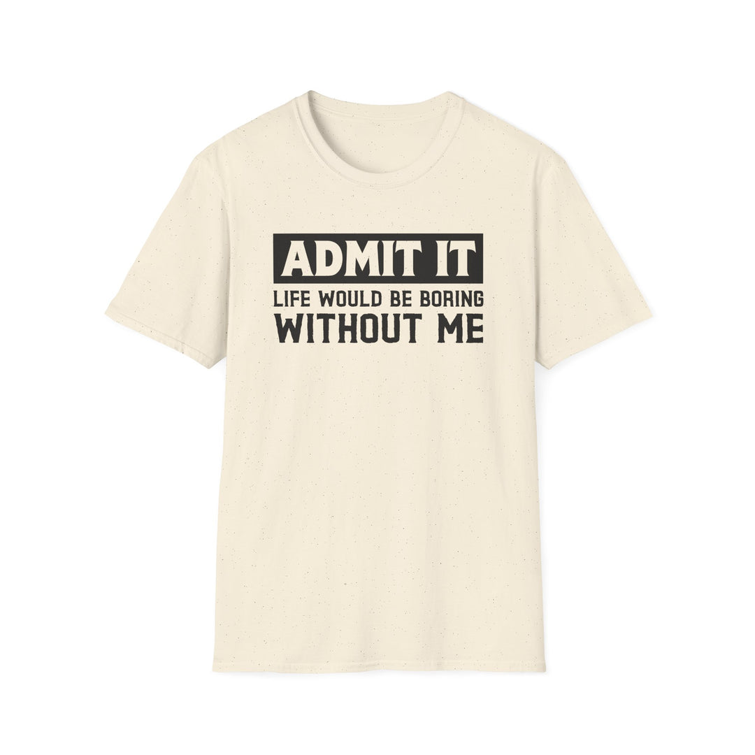 Natural unisex t-shirt with bold block text reading Admit It Life Would Be Boring Without Me on the chest