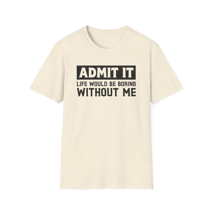 Natural unisex t-shirt with bold block text reading Admit It Life Would Be Boring Without Me on the chest