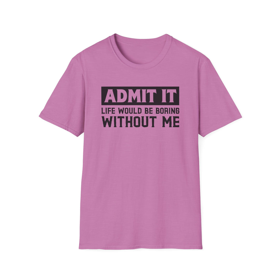 Orchid unisex t-shirt with bold block text reading Admit It Life Would Be Boring Without Me on the chest