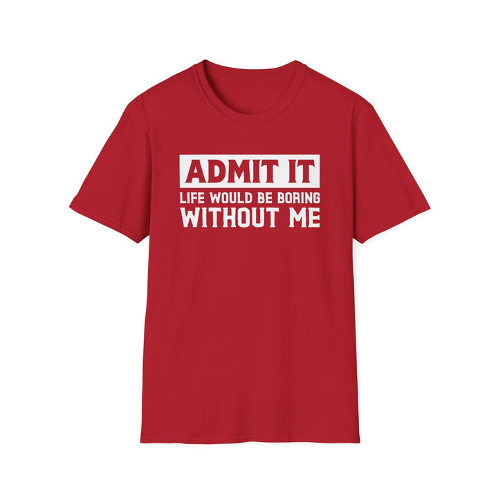 Red unisex t-shirt with bold block text reading Admit It Life Would Be Boring Without Me on the chest