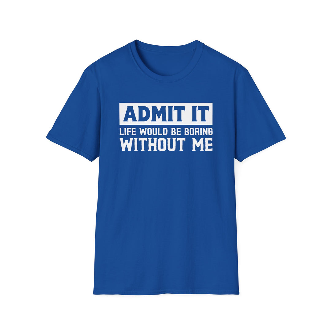 Royal blue unisex t-shirt with bold block text reading Admit It Life Would Be Boring Without Me on the chest