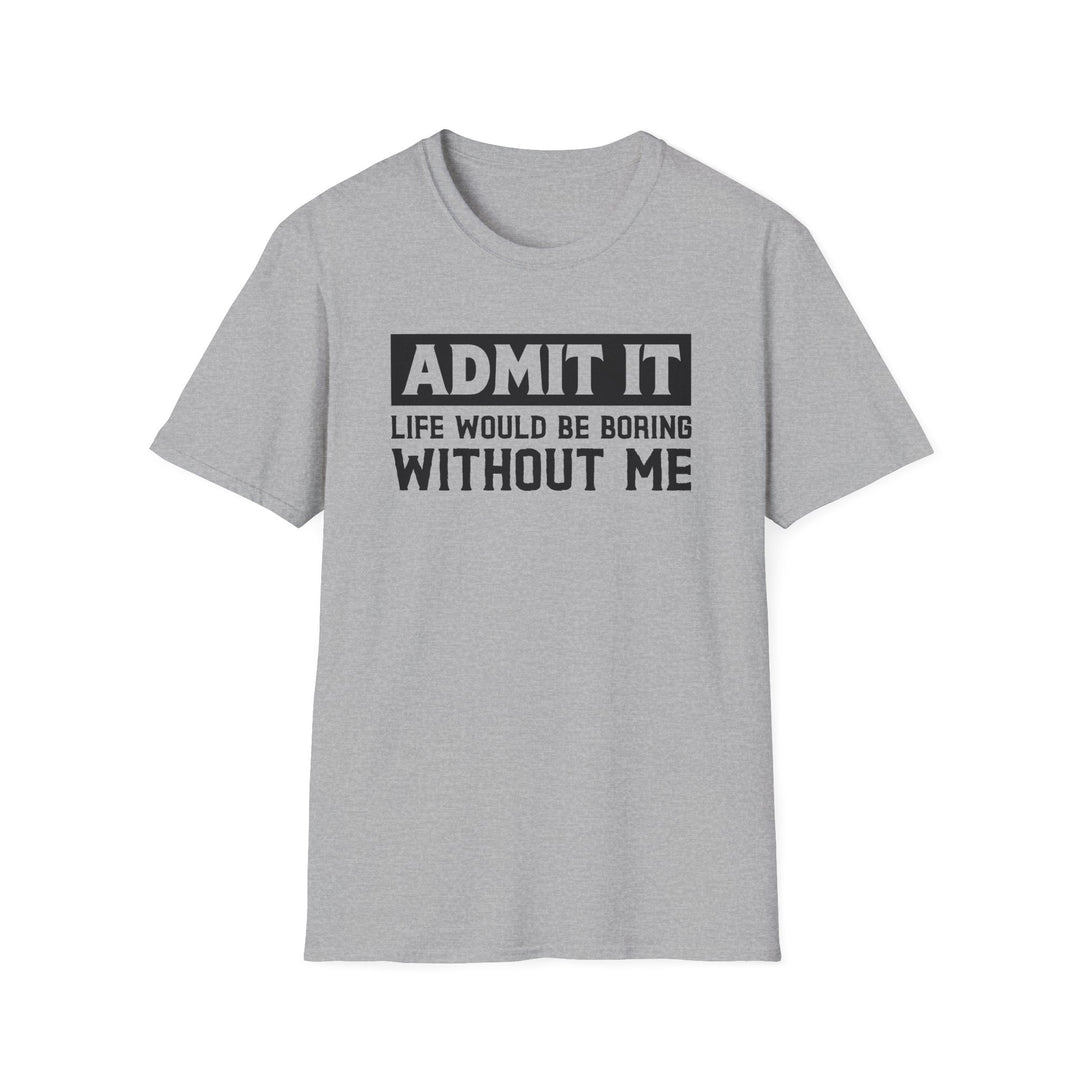 Sport grey unisex t-shirt with bold block text reading Admit It Life Would Be Boring Without Me on the chest