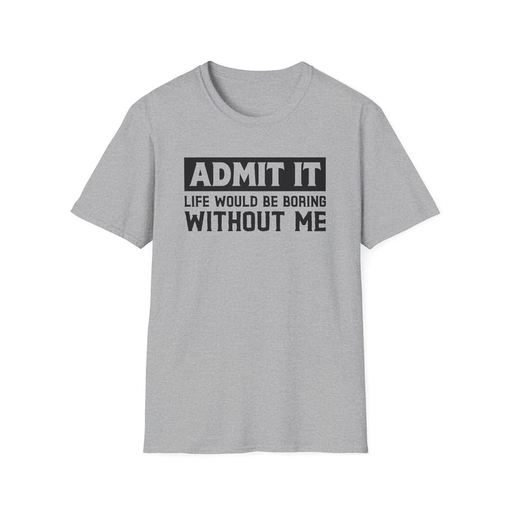 Sport grey unisex t-shirt with bold block text reading Admit It Life Would Be Boring Without Me on the chest