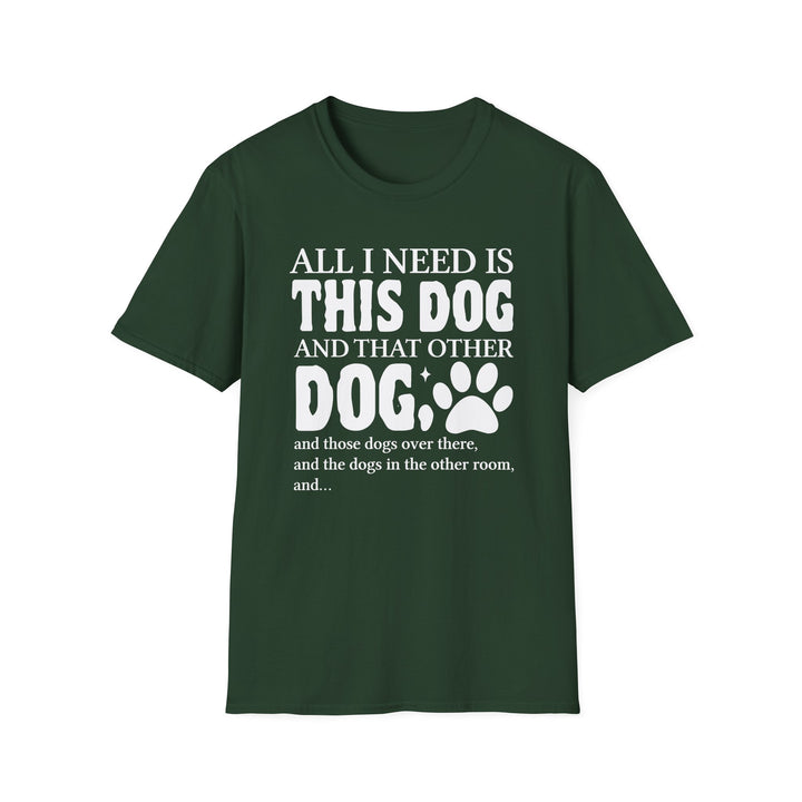 Forest green unisex t-shirt with bold bubble text reading All I Need Is This Dog and That Other Dog with a paw print accent