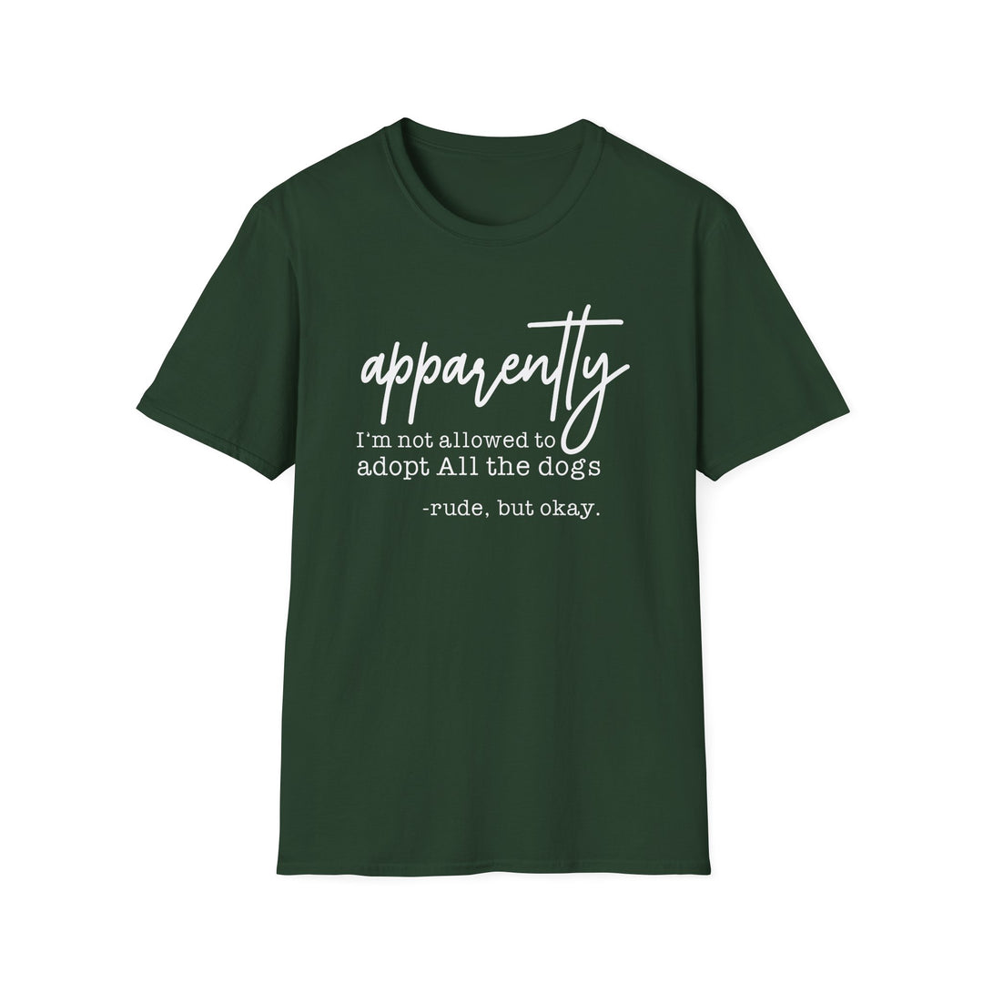 Forest green t-shirt with white script text reading apparently I'm not allowed to adopt all the dogs rude but okay
